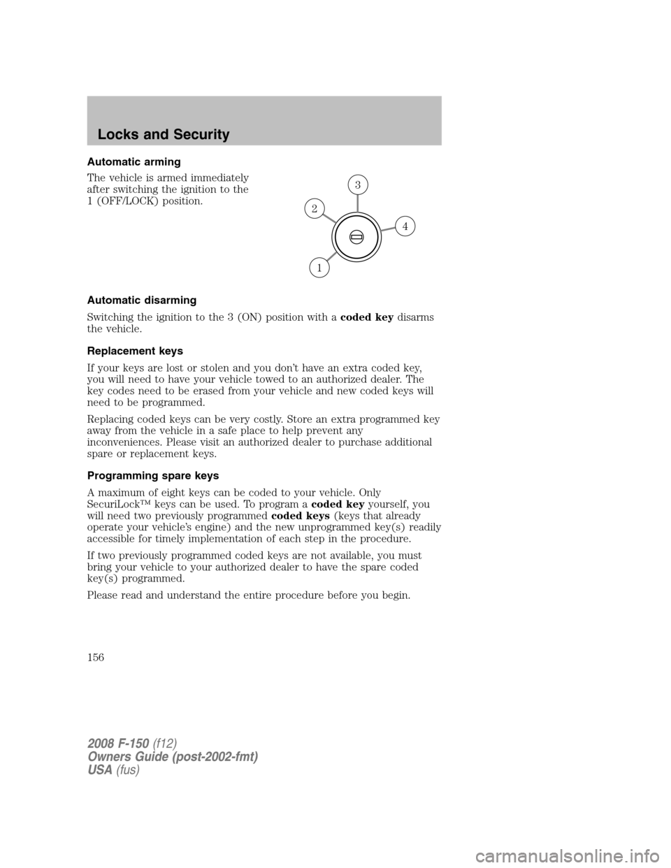 FORD F150 2008 11.G Owners Manual Automatic arming
The vehicle is armed immediately
after switching the ignition to the
1 (OFF/LOCK) position.
Automatic disarming
Switching the ignition to the 3 (ON) position with acoded keydisarms
th