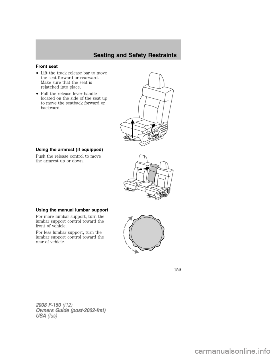 FORD F150 2008 11.G Owners Manual Front seat
•Lift the track release bar to move
the seat forward or rearward.
Make sure that the seat is
relatched into place.
•Pull the release lever handle
located on the side of the seat up
to m