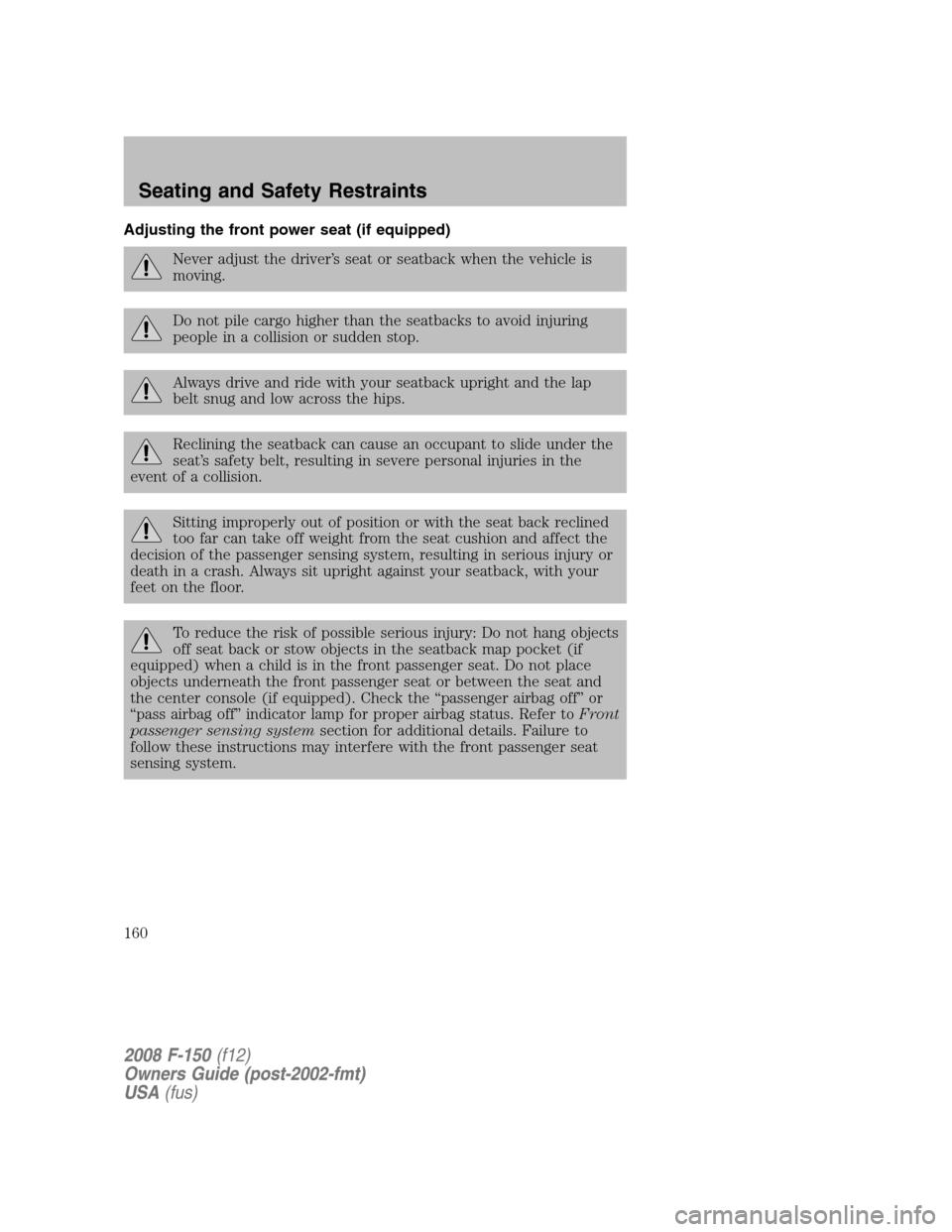 FORD F150 2008 11.G Owners Manual Adjusting the front power seat (if equipped)
Never adjust the driver’s seat or seatback when the vehicle is
moving.
Do not pile cargo higher than the seatbacks to avoid injuring
people in a collisio