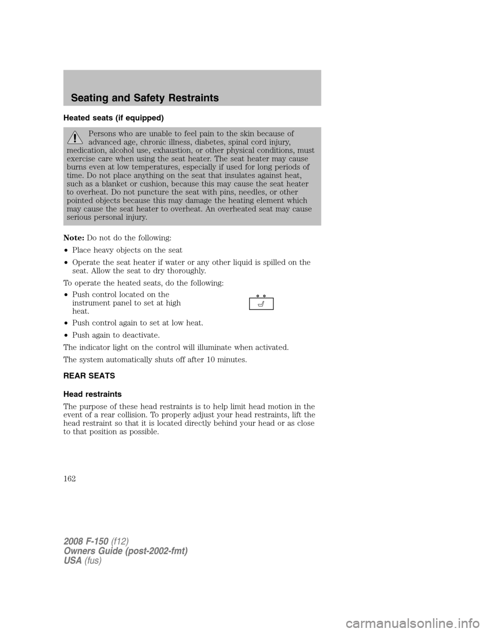 FORD F150 2008 11.G Owners Manual Heated seats (if equipped)
Persons who are unable to feel pain to the skin because of
advanced age, chronic illness, diabetes, spinal cord injury,
medication, alcohol use, exhaustion, or other physica