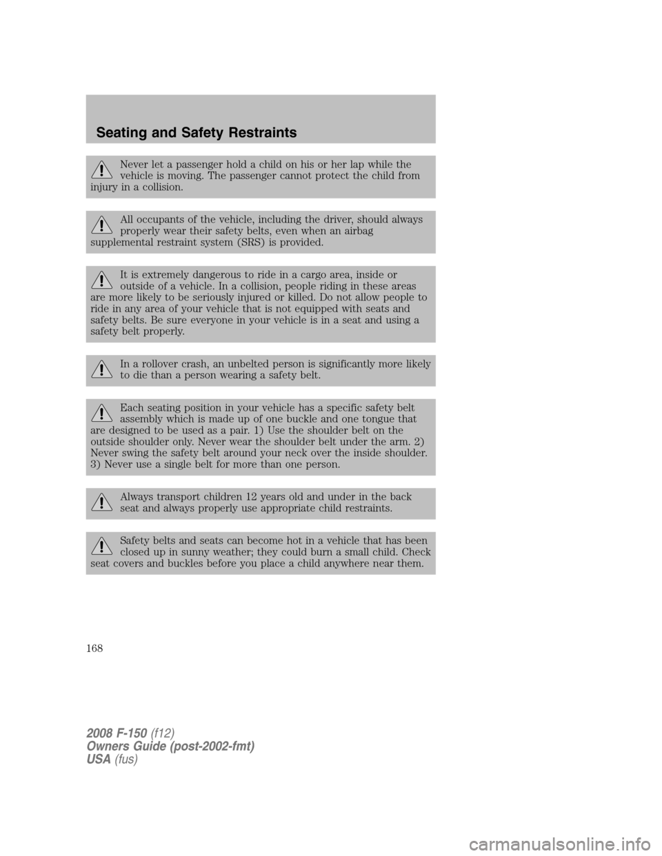 FORD F150 2008 11.G Owners Manual Never let a passenger hold a child on his or her lap while the
vehicle is moving. The passenger cannot protect the child from
injury in a collision.
All occupants of the vehicle, including the driver,