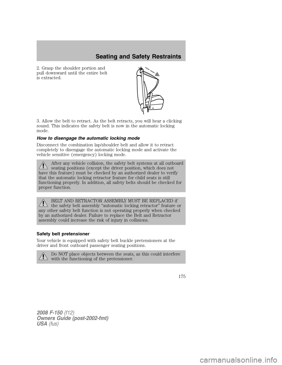 FORD F150 2008 11.G Owners Manual 2. Grasp the shoulder portion and
pull downward until the entire belt
is extracted.
3. Allow the belt to retract. As the belt retracts, you will hear a clicking
sound. This indicates the safety belt i