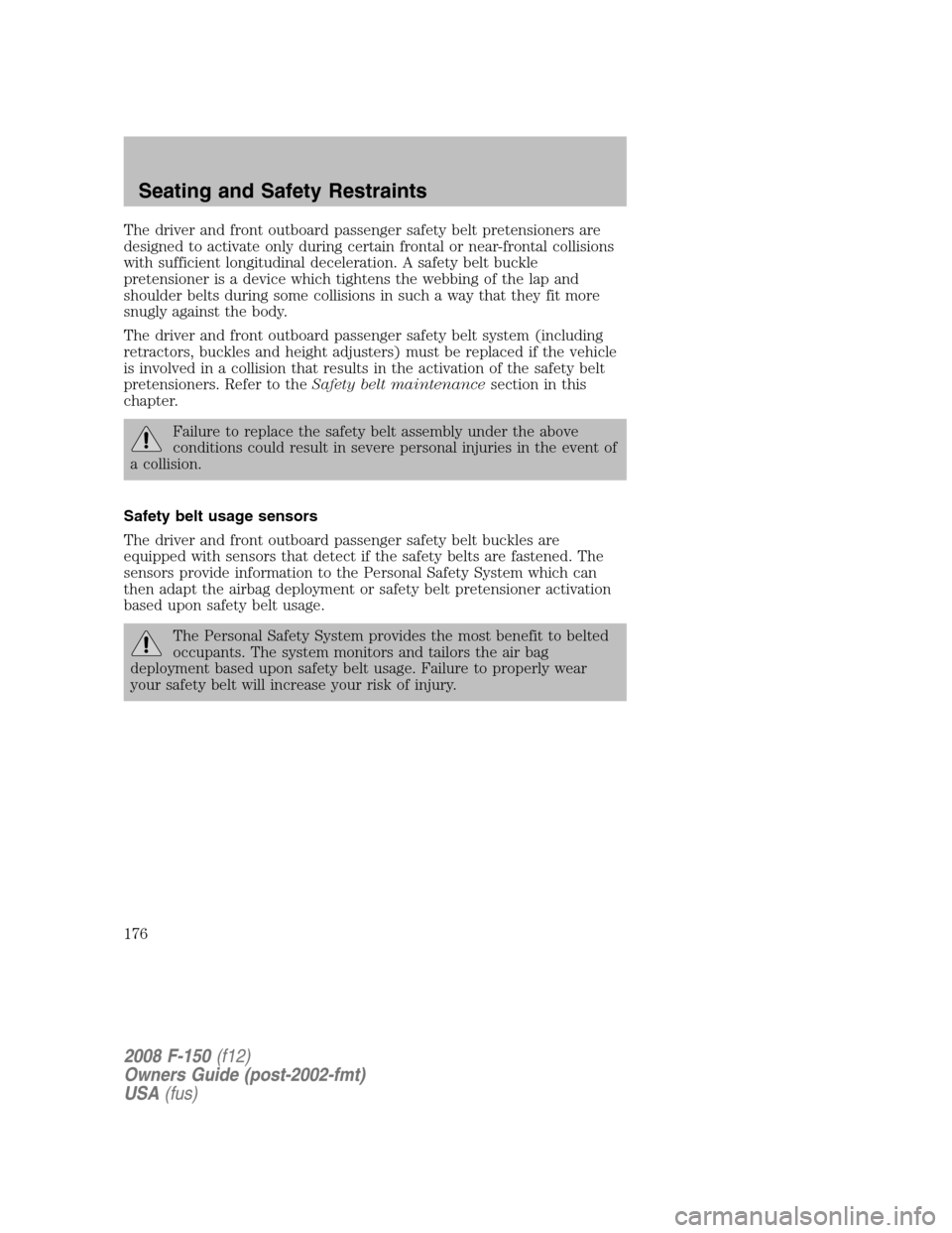 FORD F150 2008 11.G Owners Manual The driver and front outboard passenger safety belt pretensioners are
designed to activate only during certain frontal or near-frontal collisions
with sufficient longitudinal deceleration. A safety be
