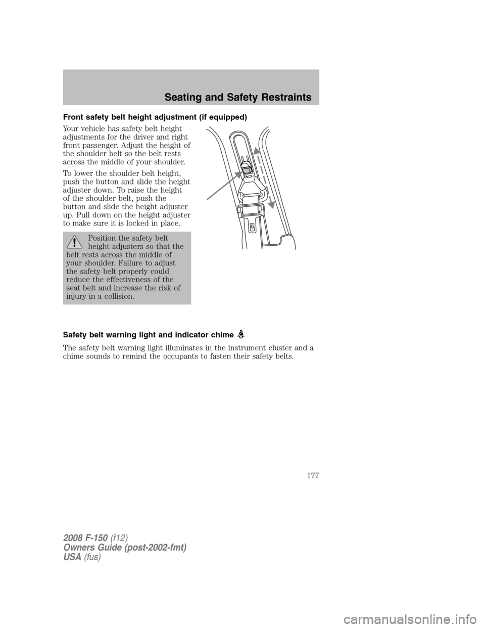 FORD F150 2008 11.G Owners Manual Front safety belt height adjustment (if equipped)
Your vehicle has safety belt height
adjustments for the driver and right
front passenger. Adjust the height of
the shoulder belt so the belt rests
acr