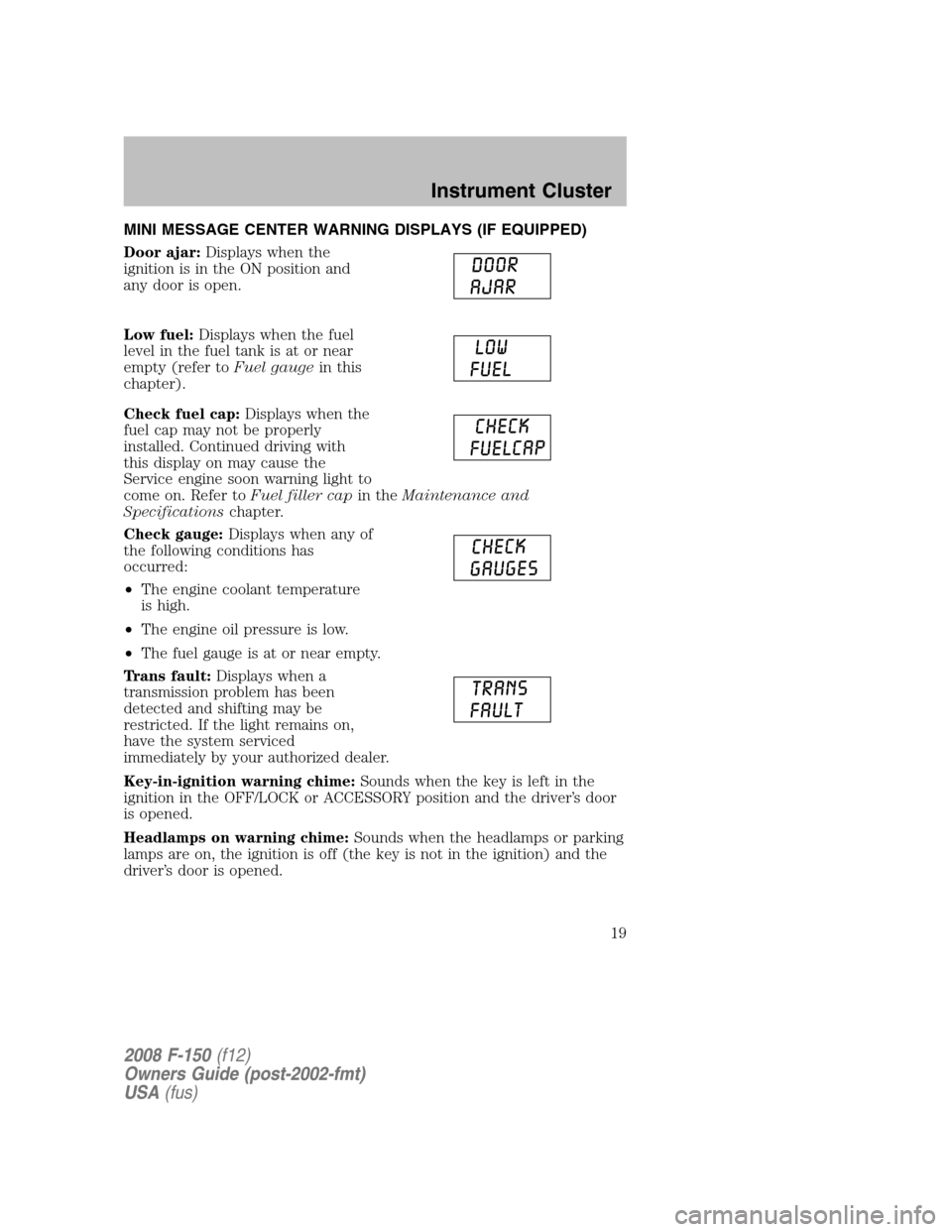 FORD F150 2008 11.G User Guide MINI MESSAGE CENTER WARNING DISPLAYS (IF EQUIPPED)
Door ajar:Displays when the
ignition is in the ON position and
any door is open.
Low fuel:Displays when the fuel
level in the fuel tank is at or near