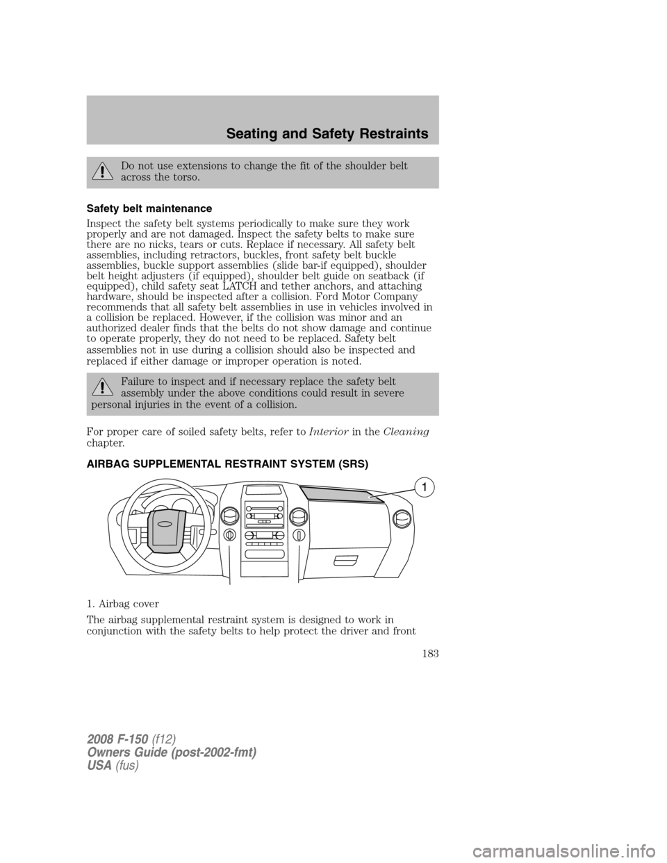 FORD F150 2008 11.G Owners Manual Do not use extensions to change the fit of the shoulder belt
across the torso.
Safety belt maintenance
Inspect the safety belt systems periodically to make sure they work
properly and are not damaged.