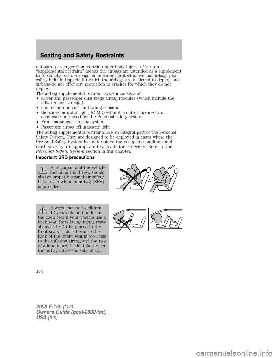 FORD F150 2008 11.G Owners Manual outboard passenger from certain upper body injuries. The term
“supplemental restraint” means the airbags are intended as a supplement
to the safety belts. Airbags alone cannot protect as well as a