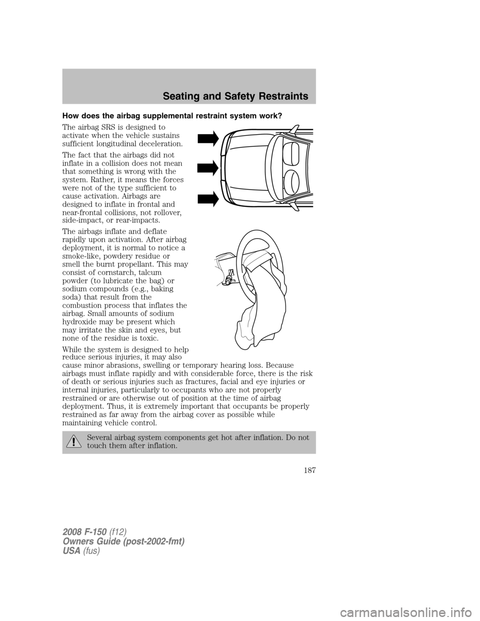 FORD F150 2008 11.G Owners Manual How does the airbag supplemental restraint system work?
The airbag SRS is designed to
activate when the vehicle sustains
sufficient longitudinal deceleration.
The fact that the airbags did not
inflate