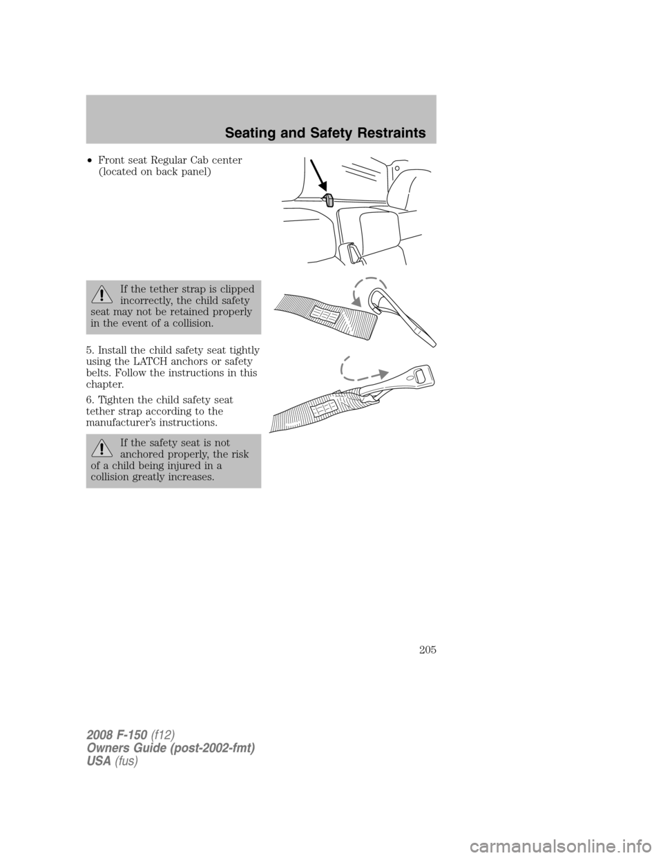FORD F150 2008 11.G Owners Manual •Front seat Regular Cab center
(located on back panel)
If the tether strap is clipped
incorrectly, the child safety
seat may not be retained properly
in the event of a collision.
5. Install the chil FORD F150 2008 11.G Owners Manual •Front seat Regular Cab center
(located on back panel)
If the tether strap is clipped
incorrectly, the child safety
seat may not be retained properly
in the event of a collision.
5. Install the chil