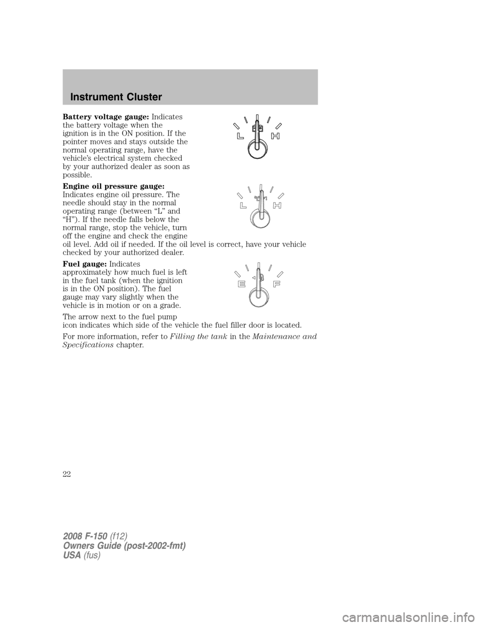 FORD F150 2008 11.G Owners Manual Battery voltage gauge:Indicates
the battery voltage when the
ignition is in the ON position. If the
pointer moves and stays outside the
normal operating range, have the
vehicle’s electrical system c