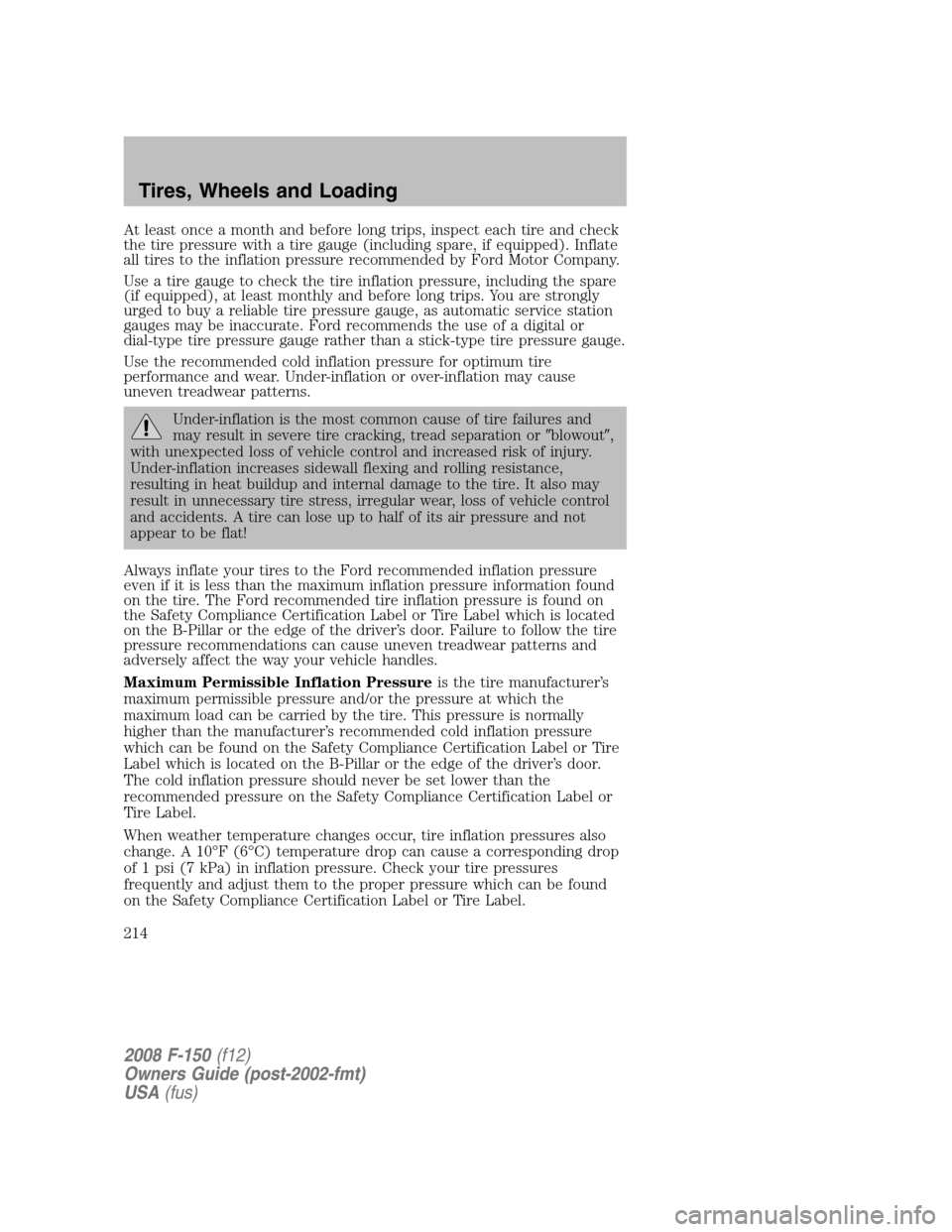 FORD F150 2008 11.G Owners Manual At least once a month and before long trips, inspect each tire and check
the tire pressure with a tire gauge (including spare, if equipped). Inflate
all tires to the inflation pressure recommended by 