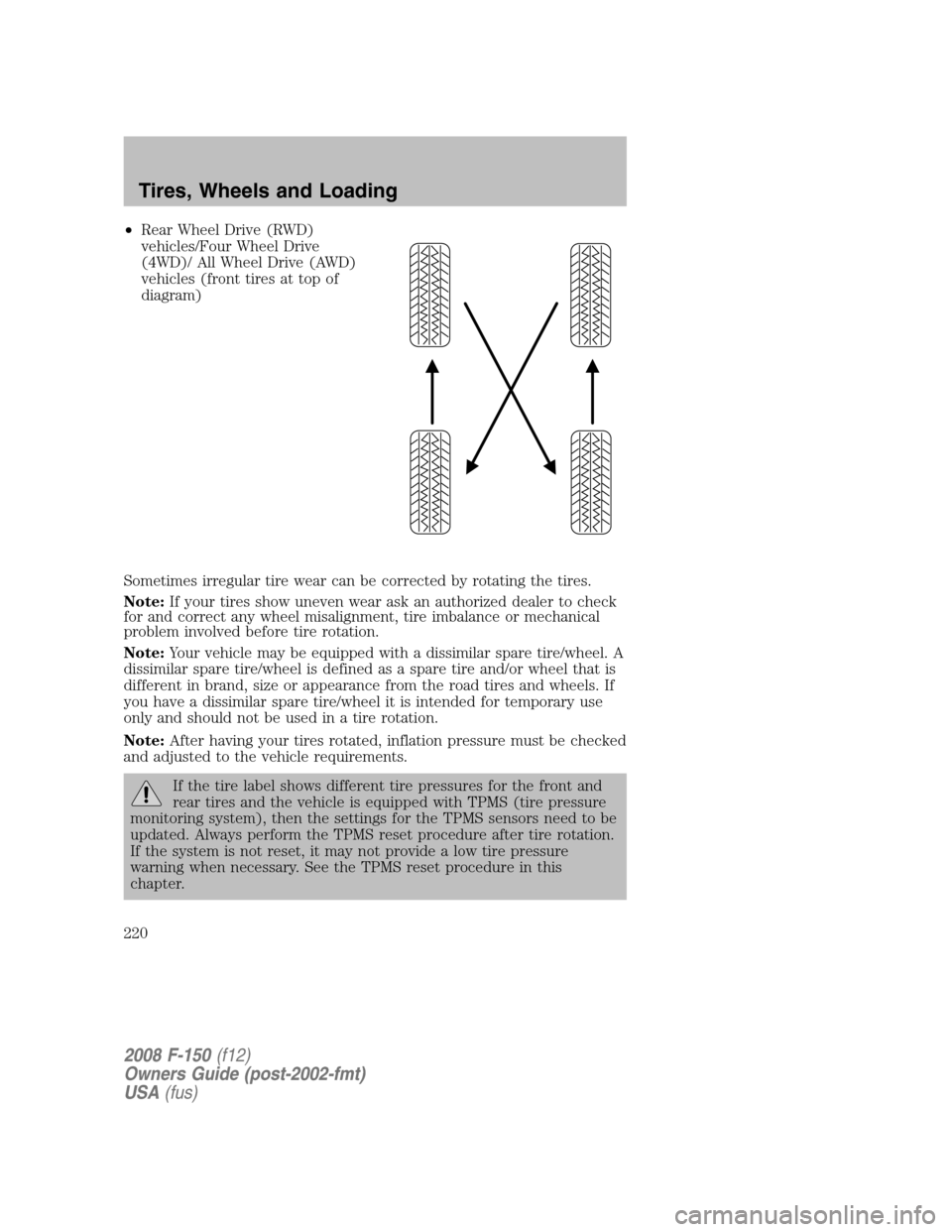 FORD F150 2008 11.G Owners Manual •Rear Wheel Drive (RWD)
vehicles/Four Wheel Drive
(4WD)/ All Wheel Drive (AWD)
vehicles (front tires at top of
diagram)
Sometimes irregular tire wear can be corrected by rotating the tires.
Note:If 