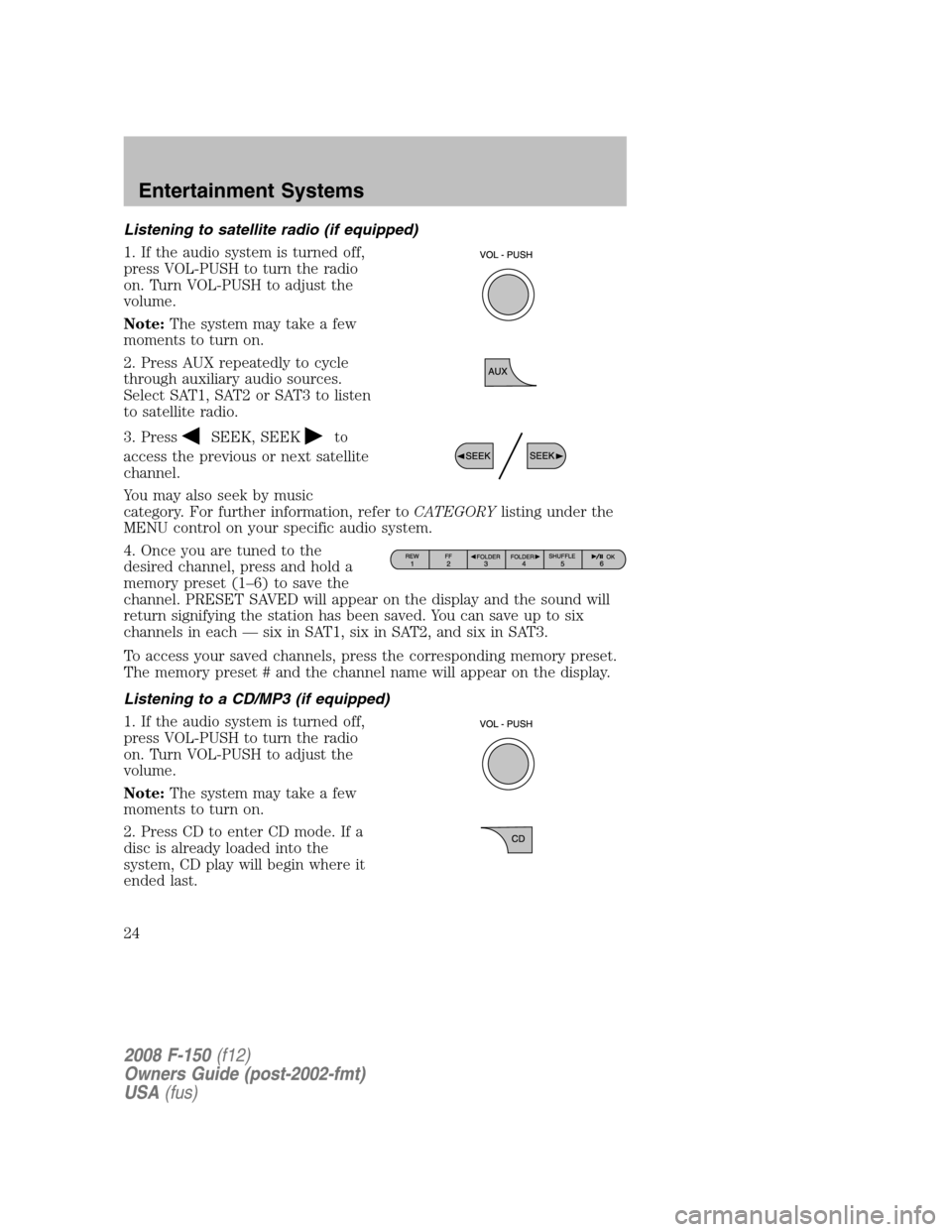FORD F150 2008 11.G Owners Manual Listening to satellite radio (if equipped)
1. If the audio system is turned off,
press VOL-PUSH to turn the radio
on. Turn VOL-PUSH to adjust the
volume.
Note:The system may take a few
moments to turn FORD F150 2008 11.G Owners Manual Listening to satellite radio (if equipped)
1. If the audio system is turned off,
press VOL-PUSH to turn the radio
on. Turn VOL-PUSH to adjust the
volume.
Note:The system may take a few
moments to turn