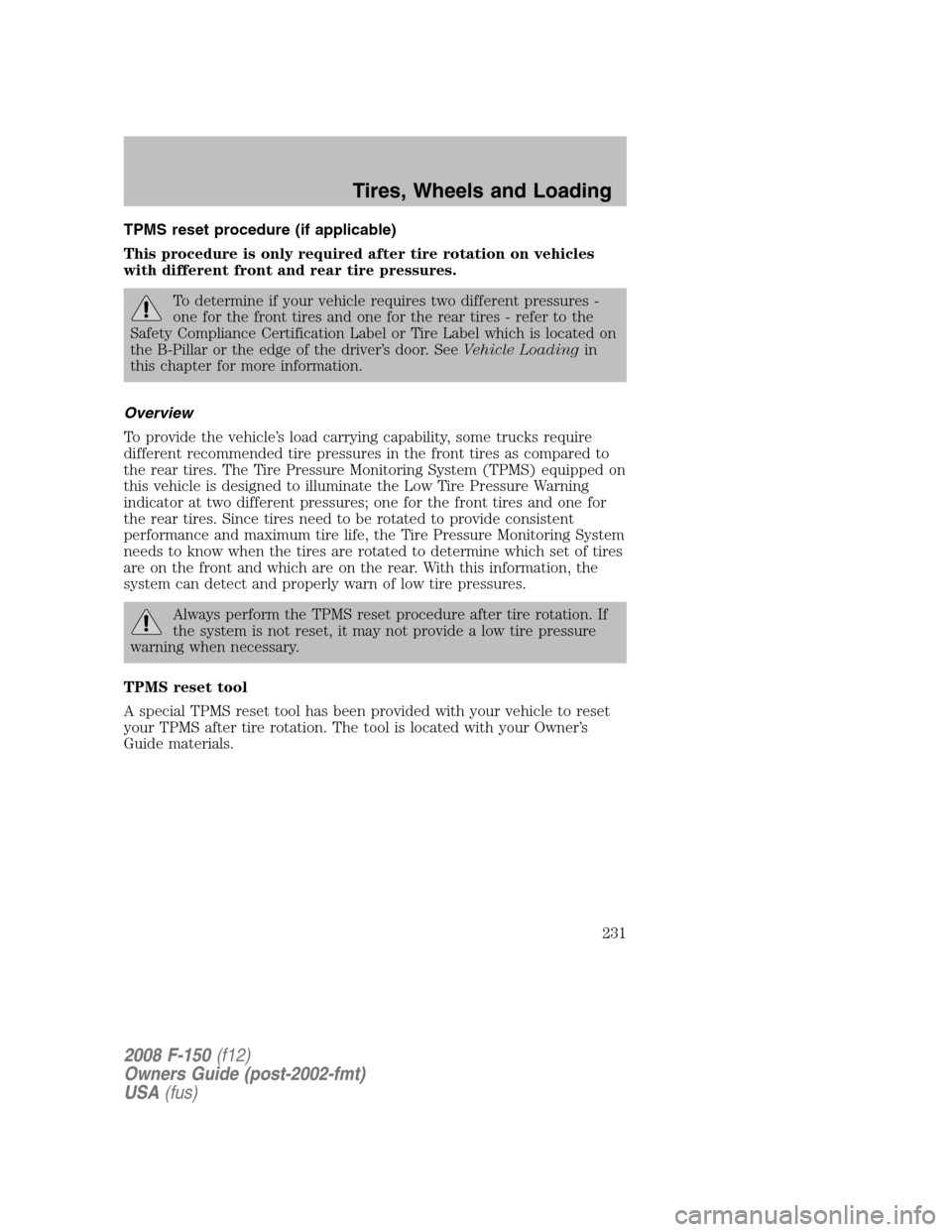 FORD F150 2008 11.G Owners Manual TPMS reset procedure (if applicable)
This procedure is only required after tire rotation on vehicles
with different front and rear tire pressures.
To determine if your vehicle requires two different p