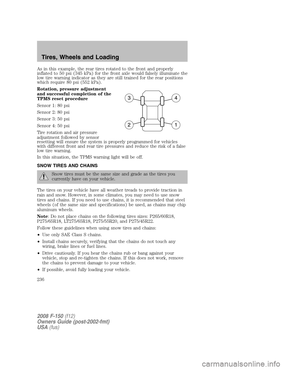 FORD F150 2008 11.G Owners Manual As in this example, the rear tires rotated to the front and properly
inflated to 50 psi (345 kPa) for the front axle would falsely illuminate the
low tire warning indicator as they are still trained f