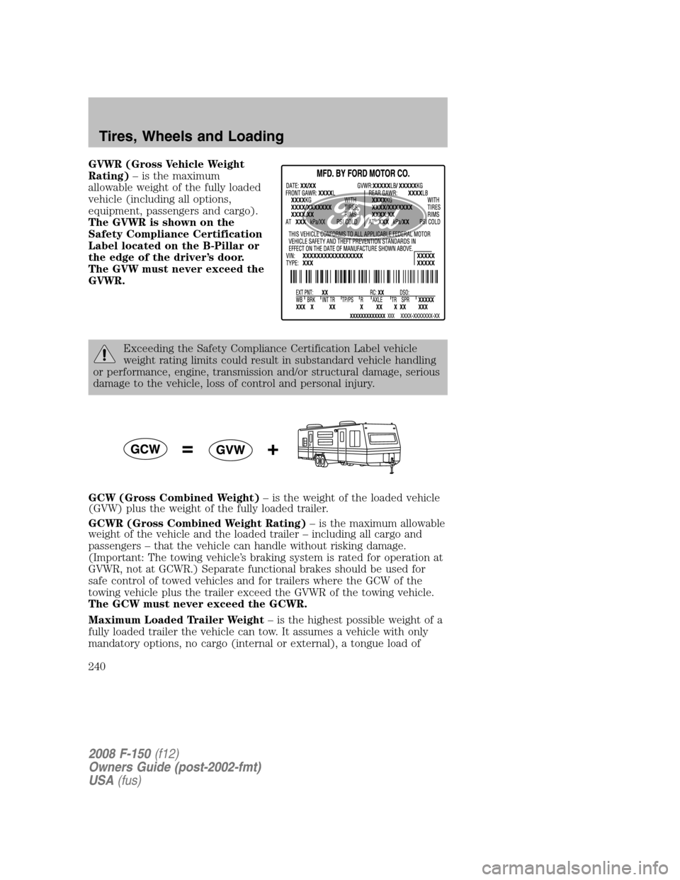 FORD F150 2008 11.G Owners Manual GVWR (Gross Vehicle Weight
Rating)– is the maximum
allowable weight of the fully loaded
vehicle (including all options,
equipment, passengers and cargo).
The GVWR is shown on the
Safety Compliance C