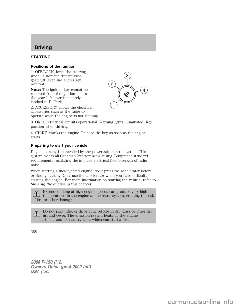 FORD F150 2008 11.G Owners Manual STARTING
Positions of the ignition
1. OFF/LOCK, locks the steering
wheel, automatic transmission
gearshift lever and allows key
removal.
Note:The ignition key cannot be
removed from the ignition unles