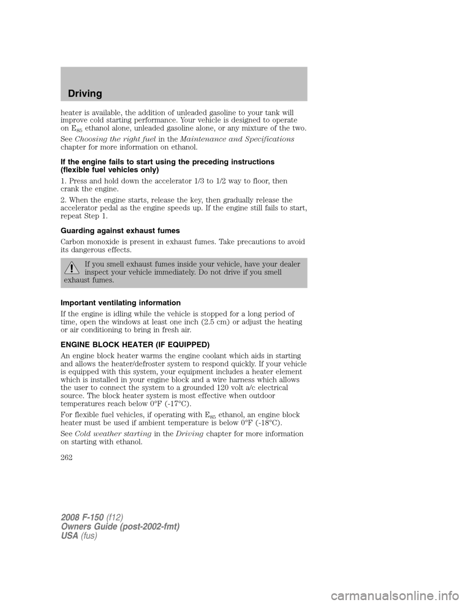 FORD F150 2008 11.G Owners Manual heater is available, the addition of unleaded gasoline to your tank will
improve cold starting performance. Your vehicle is designed to operate
on E
85ethanol alone, unleaded gasoline alone, or any mi