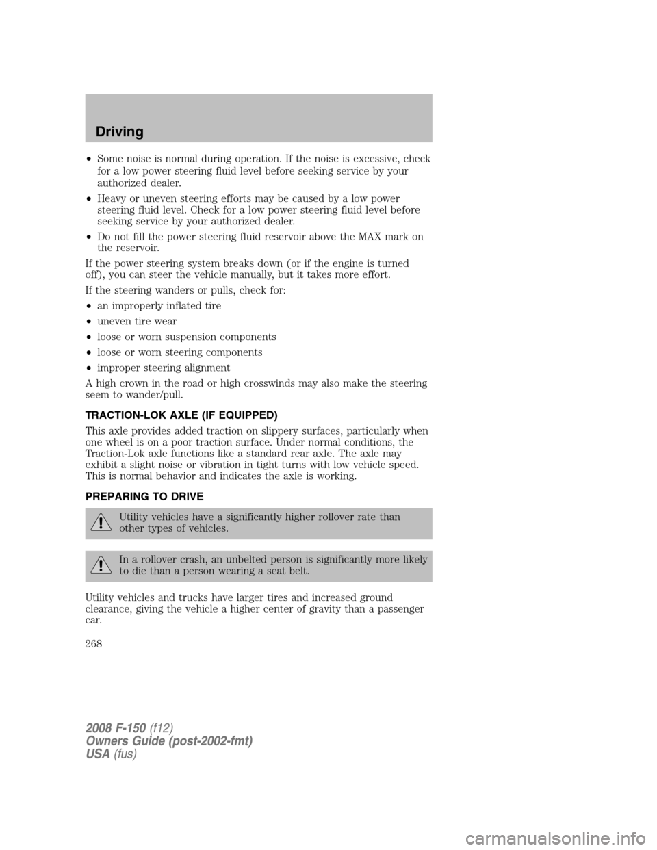 FORD F150 2008 11.G Owners Manual •Some noise is normal during operation. If the noise is excessive, check
for a low power steering fluid level before seeking service by your
authorized dealer.
•Heavy or uneven steering efforts ma