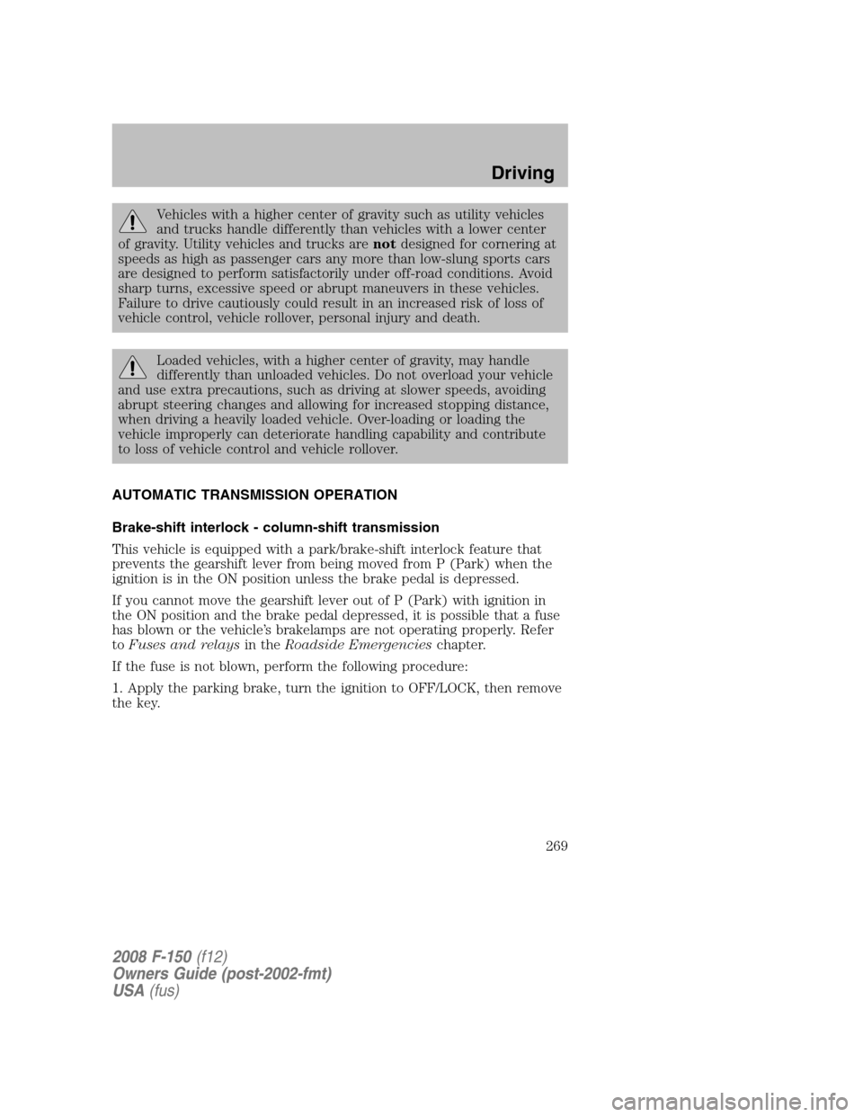 FORD F150 2008 11.G Owners Manual Vehicles with a higher center of gravity such as utility vehicles
and trucks handle differently than vehicles with a lower center
of gravity. Utility vehicles and trucks arenotdesigned for cornering a