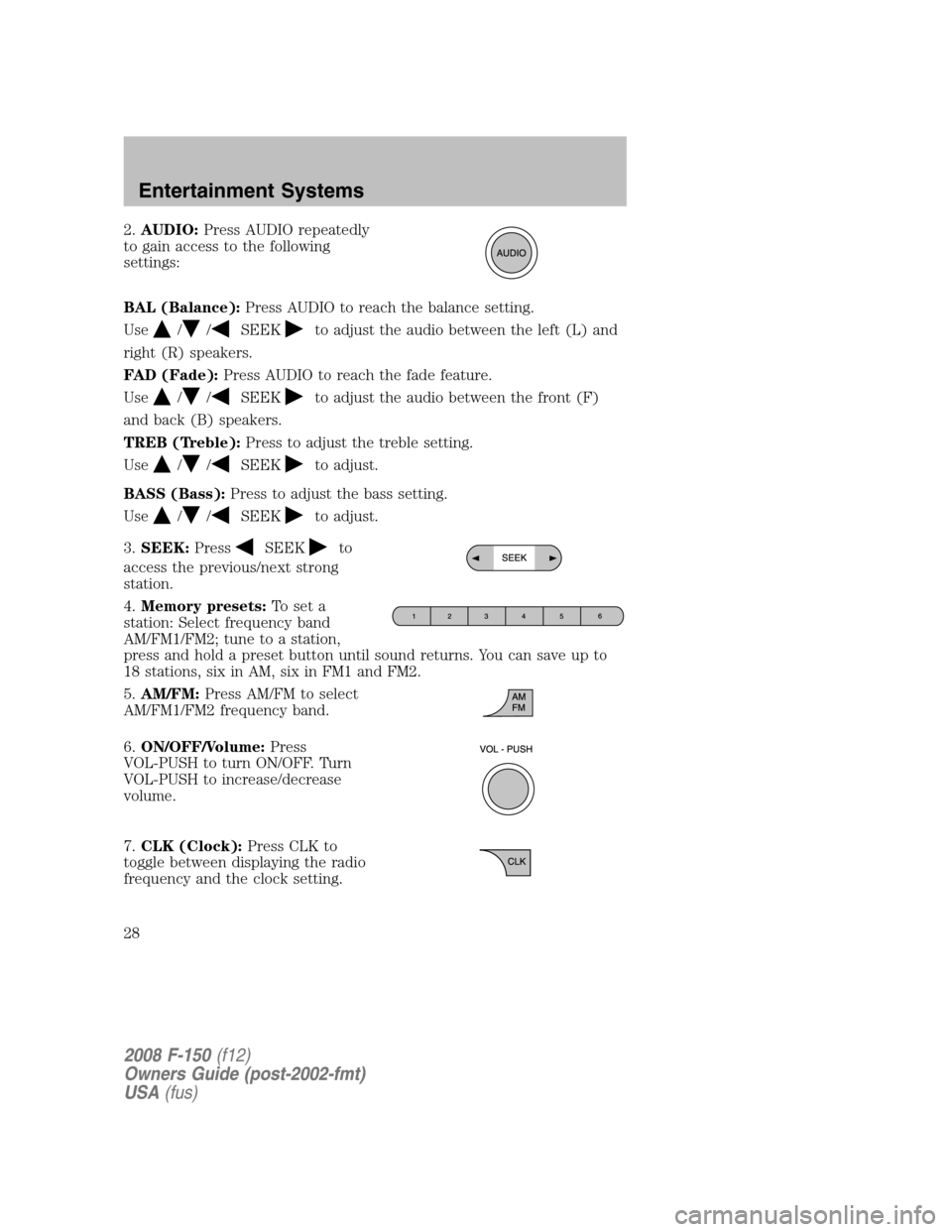 FORD F150 2008 11.G Owners Manual 2.AUDIO:Press AUDIO repeatedly
to gain access to the following
settings:
BAL (Balance):Press AUDIO to reach the balance setting.
Use
//SEEKto adjust the audio between the left (L) and
right (R) speake FORD F150 2008 11.G Owners Manual 2.AUDIO:Press AUDIO repeatedly
to gain access to the following
settings:
BAL (Balance):Press AUDIO to reach the balance setting.
Use
//SEEKto adjust the audio between the left (L) and
right (R) speake