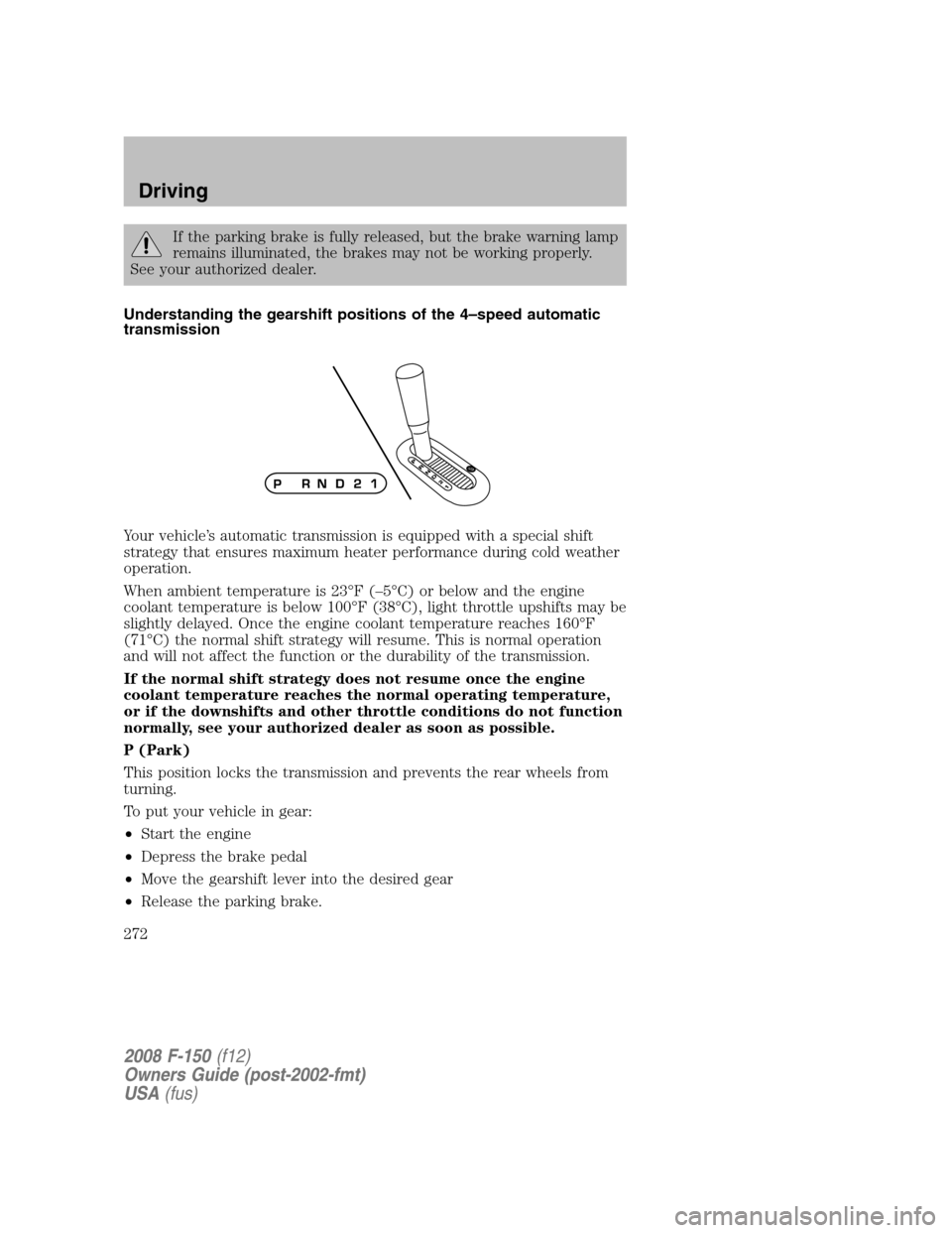 FORD F150 2008 11.G Owners Manual If the parking brake is fully released, but the brake warning lamp
remains illuminated, the brakes may not be working properly.
See your authorized dealer.
Understanding the gearshift positions of the