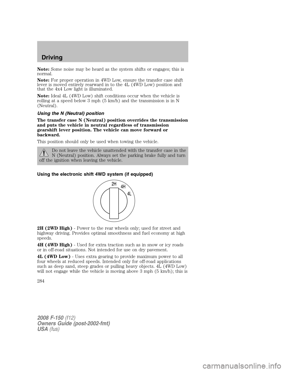 FORD F150 2008 11.G Owners Manual Note:Some noise may be heard as the system shifts or engages; this is
normal.
Note:For proper operation in 4WD Low, ensure the transfer case shift
lever is moved entirely rearward in to the 4L (4WD Lo