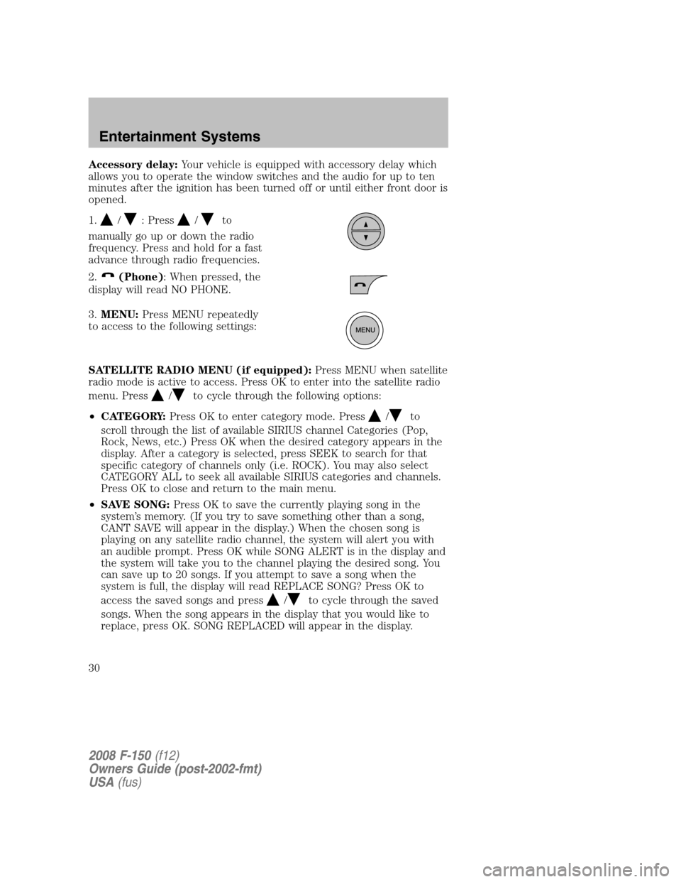 FORD F150 2008 11.G Owners Manual Accessory delay:Your vehicle is equipped with accessory delay which
allows you to operate the window switches and the audio for up to ten
minutes after the ignition has been turned off or until either