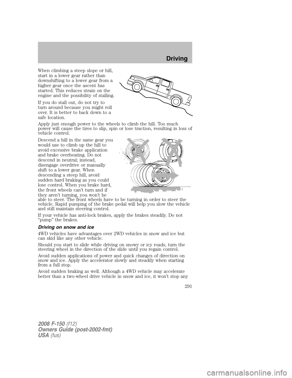FORD F150 2008 11.G Owners Manual When climbing a steep slope or hill,
start in a lower gear rather than
downshifting to a lower gear from a
higher gear once the ascent has
started. This reduces strain on the
engine and the possibilit