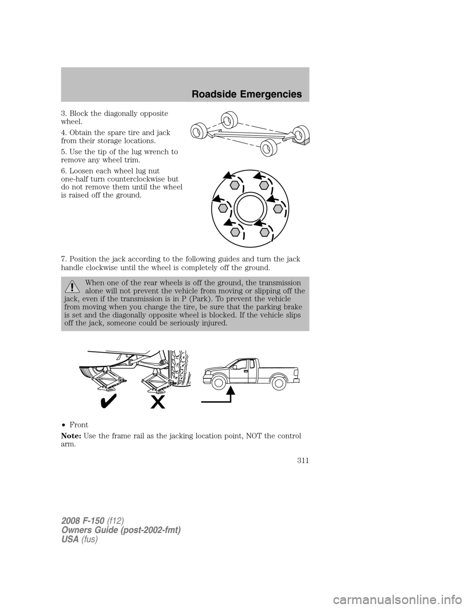 FORD F150 2008 11.G Owners Manual 3. Block the diagonally opposite
wheel.
4. Obtain the spare tire and jack
from their storage locations.
5. Use the tip of the lug wrench to
remove any wheel trim.
6. Loosen each wheel lug nut
one-half FORD F150 2008 11.G Owners Manual 3. Block the diagonally opposite
wheel.
4. Obtain the spare tire and jack
from their storage locations.
5. Use the tip of the lug wrench to
remove any wheel trim.
6. Loosen each wheel lug nut
one-half