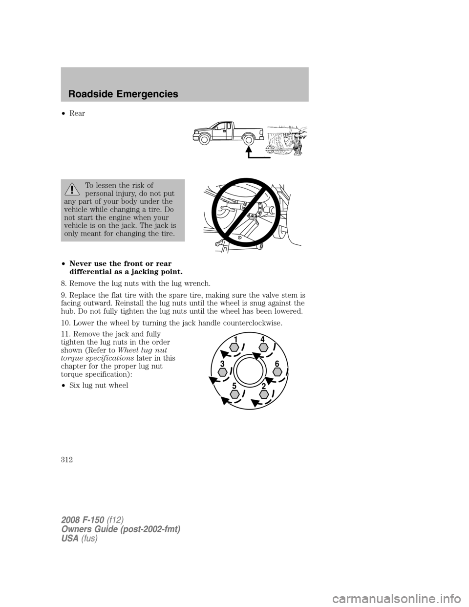 FORD F150 2008 11.G Owners Manual •Rear
To lessen the risk of
personal injury, do not put
any part of your body under the
vehicle while changing a tire. Do
not start the engine when your
vehicle is on the jack. The jack is
only mean FORD F150 2008 11.G Owners Manual •Rear
To lessen the risk of
personal injury, do not put
any part of your body under the
vehicle while changing a tire. Do
not start the engine when your
vehicle is on the jack. The jack is
only mean