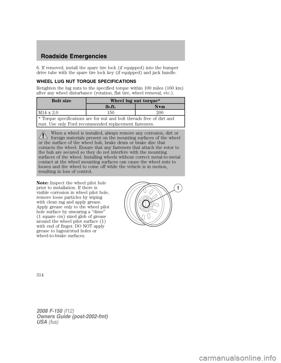 FORD F150 2008 11.G Owners Manual 6. If removed, install the spare tire lock (if equipped) into the bumper
drive tube with the spare tire lock key (if equipped) and jack handle.
WHEEL LUG NUT TORQUE SPECIFICATIONS
Retighten the lug nu FORD F150 2008 11.G Owners Manual 6. If removed, install the spare tire lock (if equipped) into the bumper
drive tube with the spare tire lock key (if equipped) and jack handle.
WHEEL LUG NUT TORQUE SPECIFICATIONS
Retighten the lug nu