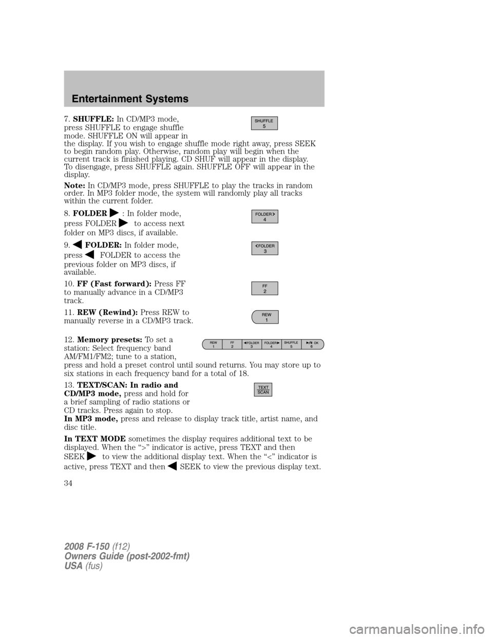 FORD F150 2008 11.G Owners Guide 7.SHUFFLE:In CD/MP3 mode,
press SHUFFLE to engage shuffle
mode. SHUFFLE ON will appear in
the display. If you wish to engage shuffle mode right away, press SEEK
to begin random play. Otherwise, random
