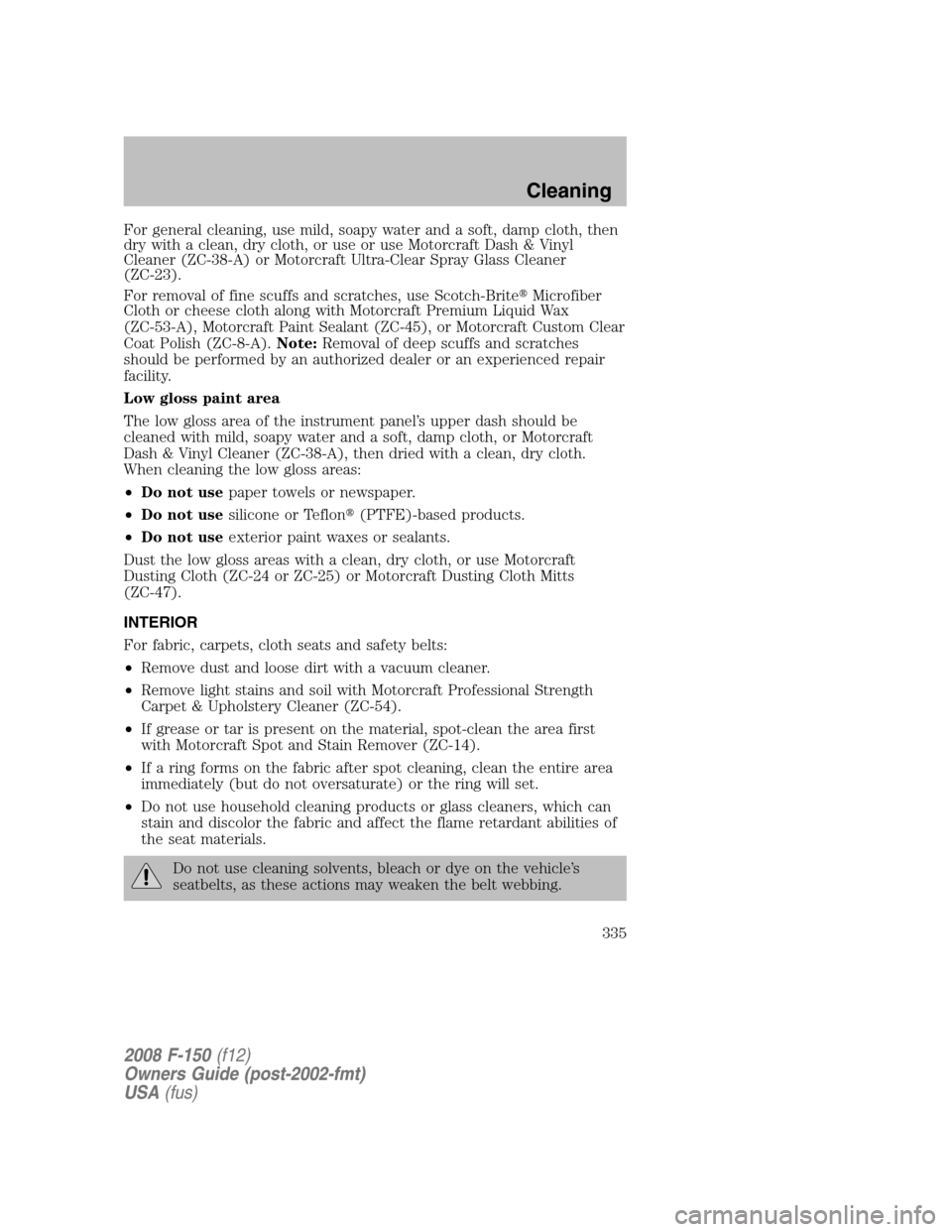 FORD F150 2008 11.G Owners Manual For general cleaning, use mild, soapy water and a soft, damp cloth, then
dry with a clean, dry cloth, or use or use Motorcraft Dash & Vinyl
Cleaner (ZC-38-A) or Motorcraft Ultra-Clear Spray Glass Clea
