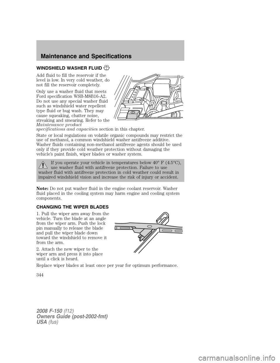 FORD F150 2008 11.G Owners Manual WINDSHIELD WASHER FLUID
Add fluid to fill the reservoir if the
level is low. In very cold weather, do
not fill the reservoir completely.
Only use a washer fluid that meets
Ford specification WSB-M8B16