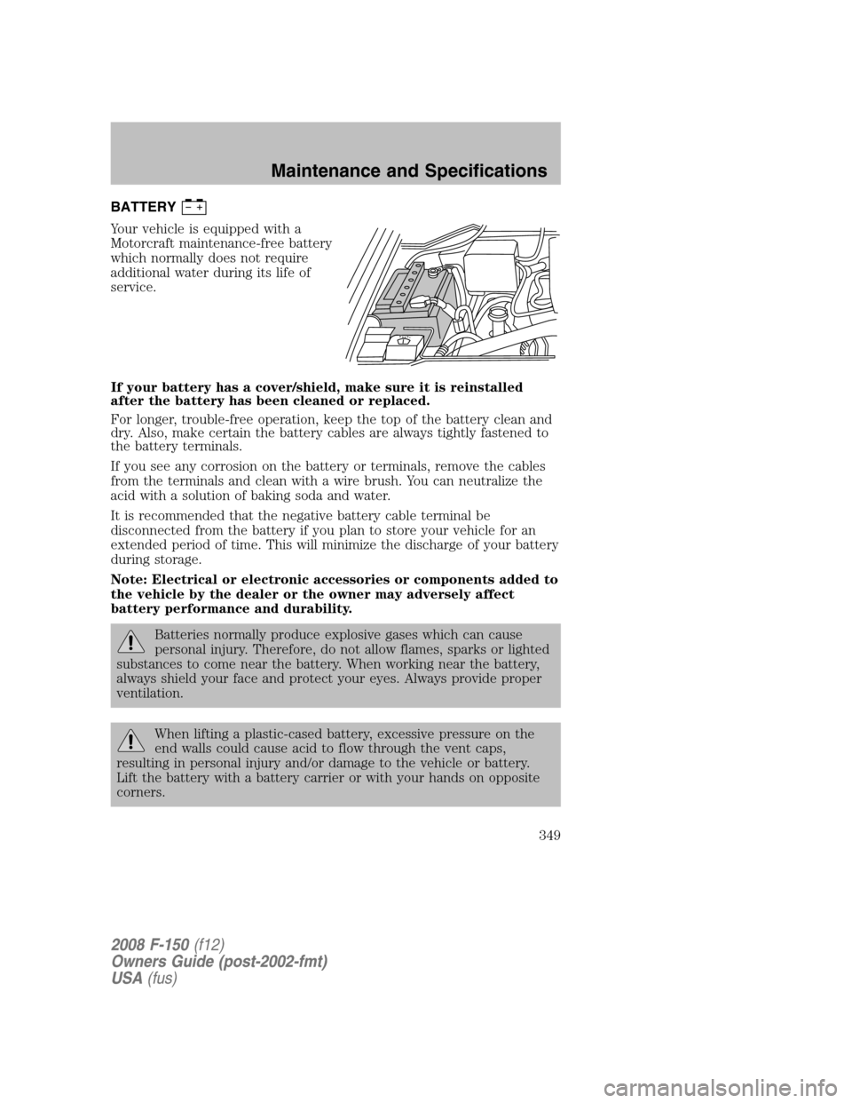 FORD F150 2008 11.G Owners Manual BATTERY
Your vehicle is equipped with a
Motorcraft maintenance-free battery
which normally does not require
additional water during its life of
service.
If your battery has a cover/shield, make sure i