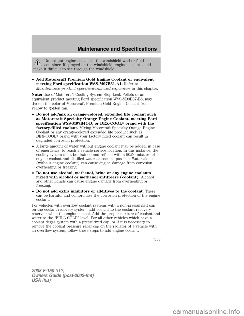 FORD F150 2008 11.G Owners Manual Do not put engine coolant in the windshield washer fluid
container. If sprayed on the windshield, engine coolant could
make it difficult to see through the windshield.
•Add Motorcraft Premium Gold E FORD F150 2008 11.G Owners Manual Do not put engine coolant in the windshield washer fluid
container. If sprayed on the windshield, engine coolant could
make it difficult to see through the windshield.
•Add Motorcraft Premium Gold E