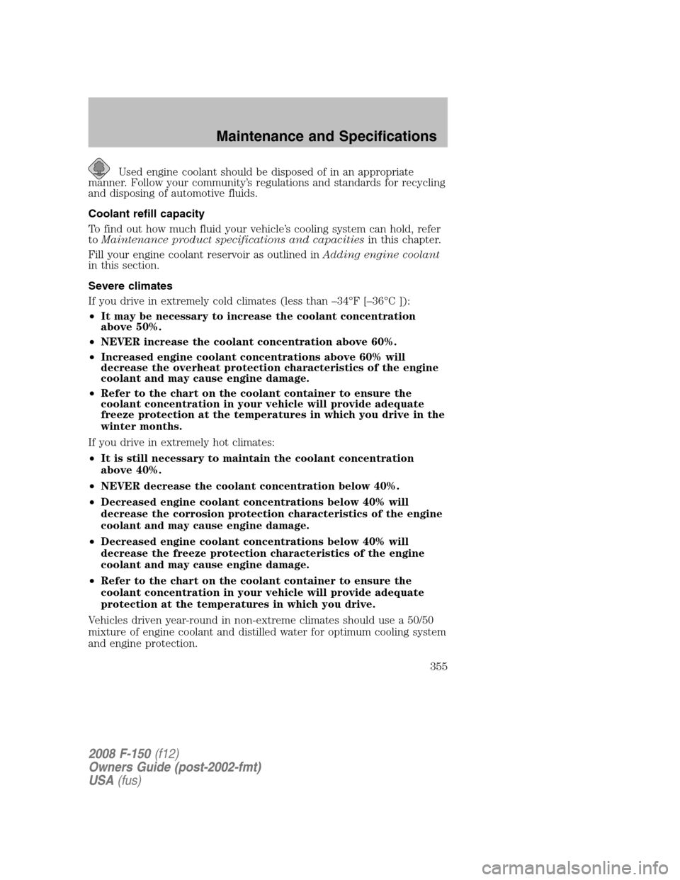 FORD F150 2008 11.G Owners Manual Used engine coolant should be disposed of in an appropriate
manner. Follow your community’s regulations and standards for recycling
and disposing of automotive fluids.
Coolant refill capacity
To fin FORD F150 2008 11.G Owners Manual Used engine coolant should be disposed of in an appropriate
manner. Follow your community’s regulations and standards for recycling
and disposing of automotive fluids.
Coolant refill capacity
To fin