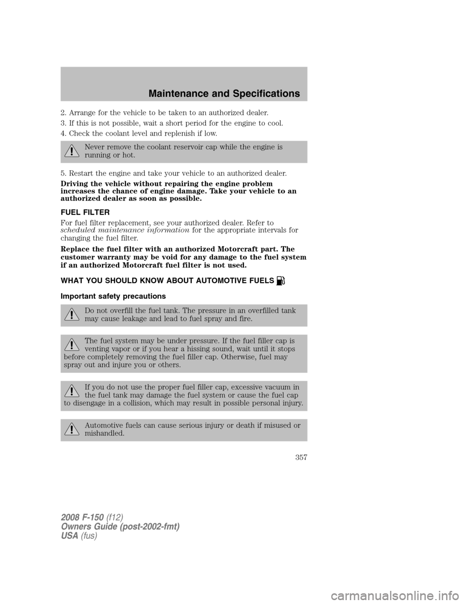 FORD F150 2008 11.G Owners Manual 2. Arrange for the vehicle to be taken to an authorized dealer.
3. If this is not possible, wait a short period for the engine to cool.
4. Check the coolant level and replenish if low.
Never remove th FORD F150 2008 11.G Owners Manual 2. Arrange for the vehicle to be taken to an authorized dealer.
3. If this is not possible, wait a short period for the engine to cool.
4. Check the coolant level and replenish if low.
Never remove th