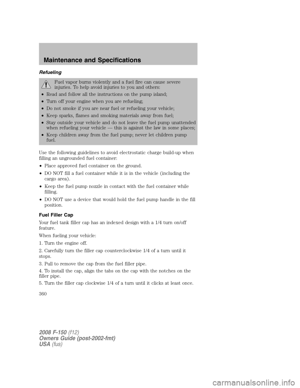 FORD F150 2008 11.G Owners Manual Refueling
Fuel vapor burns violently and a fuel fire can cause severe
injuries. To help avoid injuries to you and others:
•Read and follow all the instructions on the pump island;
•Turn off your e FORD F150 2008 11.G Owners Manual Refueling
Fuel vapor burns violently and a fuel fire can cause severe
injuries. To help avoid injuries to you and others:
•Read and follow all the instructions on the pump island;
•Turn off your e
