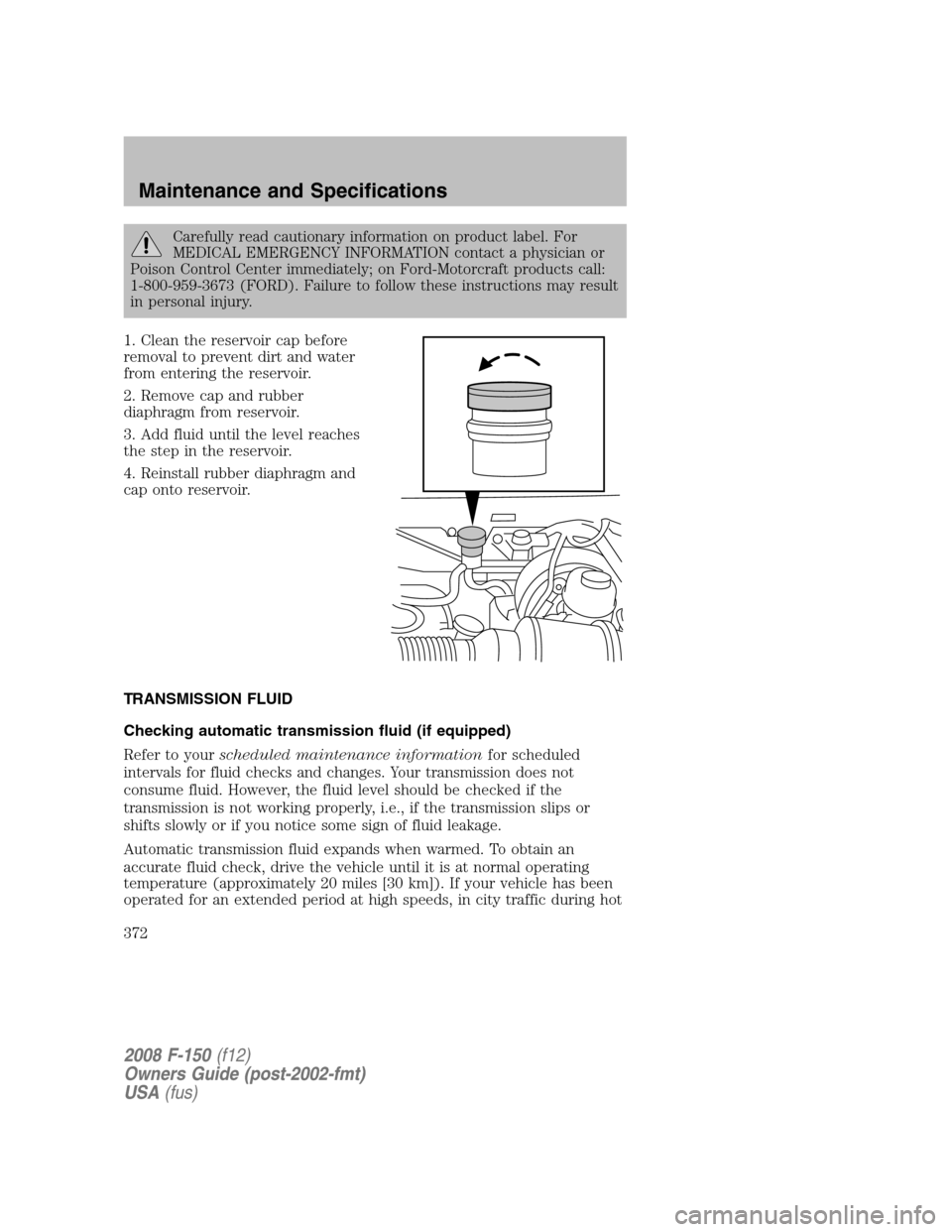 FORD F150 2008 11.G Owners Manual Carefully read cautionary information on product label. For
MEDICAL EMERGENCY INFORMATION contact a physician or
Poison Control Center immediately; on Ford-Motorcraft products call:
1-800-959-3673 (FO FORD F150 2008 11.G Owners Manual Carefully read cautionary information on product label. For
MEDICAL EMERGENCY INFORMATION contact a physician or
Poison Control Center immediately; on Ford-Motorcraft products call:
1-800-959-3673 (FO