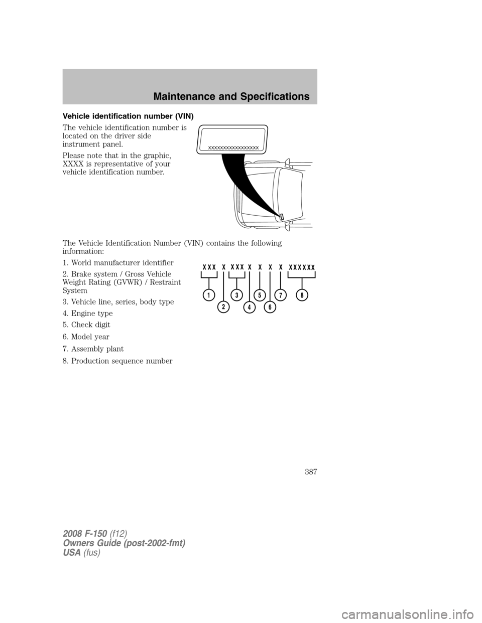 FORD F150 2008 11.G Owners Manual Vehicle identification number (VIN)
The vehicle identification number is
located on the driver side
instrument panel.
Please note that in the graphic,
XXXX is representative of your
vehicle identifica FORD F150 2008 11.G Owners Manual Vehicle identification number (VIN)
The vehicle identification number is
located on the driver side
instrument panel.
Please note that in the graphic,
XXXX is representative of your
vehicle identifica