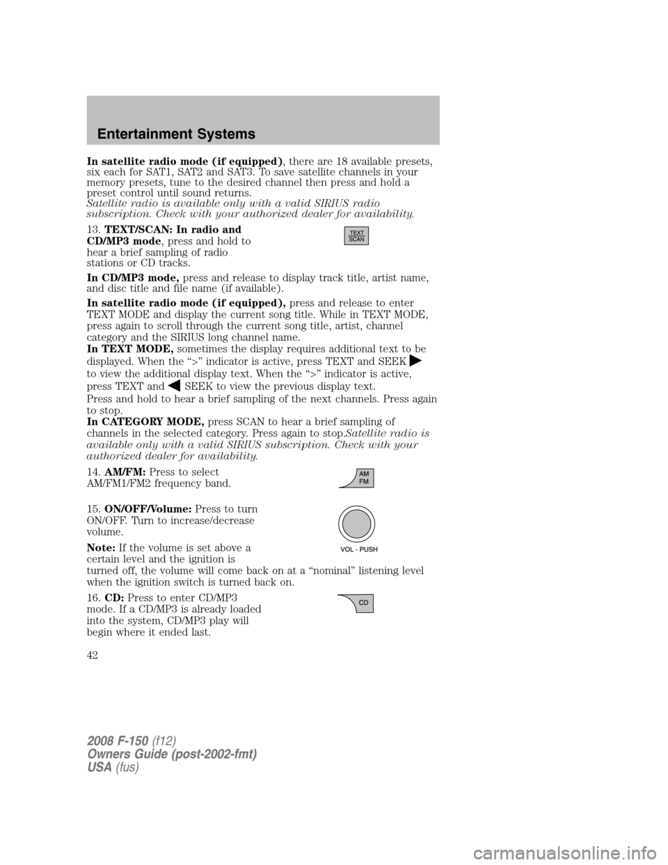 FORD F150 2008 11.G Service Manual In satellite radio mode (if equipped), there are 18 available presets,
six each for SAT1, SAT2 and SAT3. To save satellite channels in your
memory presets, tune to the desired channel then press and h FORD F150 2008 11.G Service Manual In satellite radio mode (if equipped), there are 18 available presets,
six each for SAT1, SAT2 and SAT3. To save satellite channels in your
memory presets, tune to the desired channel then press and h