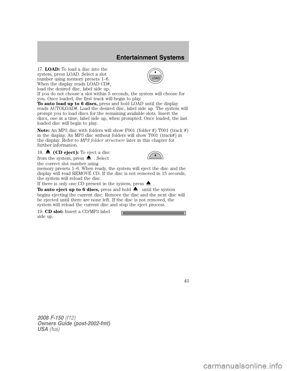 FORD F150 2008 11.G Service Manual 17.LOAD:To load a disc into the
system, press LOAD. Select a slot
number using memory presets 1–6.
When the display reads LOAD CD#,
load the desired disc, label side up.
If you do not choose a slot FORD F150 2008 11.G Service Manual 17.LOAD:To load a disc into the
system, press LOAD. Select a slot
number using memory presets 1–6.
When the display reads LOAD CD#,
load the desired disc, label side up.
If you do not choose a slot