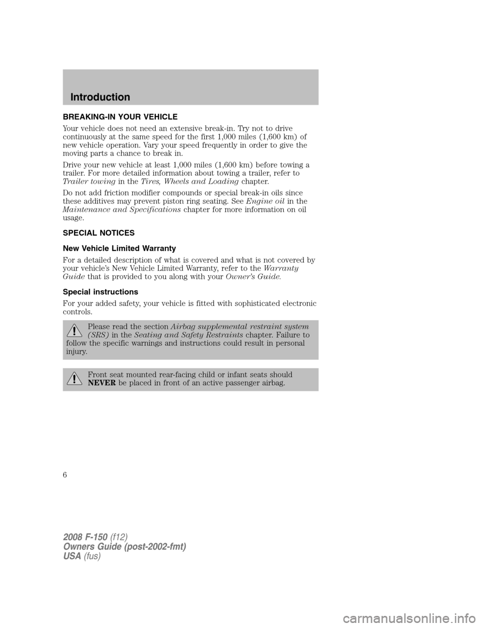 FORD F150 2008 11.G Owners Manual BREAKING-IN YOUR VEHICLE
Your vehicle does not need an extensive break-in. Try not to drive
continuously at the same speed for the first 1,000 miles (1,600 km) of
new vehicle operation. Vary your spee FORD F150 2008 11.G Owners Manual BREAKING-IN YOUR VEHICLE
Your vehicle does not need an extensive break-in. Try not to drive
continuously at the same speed for the first 1,000 miles (1,600 km) of
new vehicle operation. Vary your spee