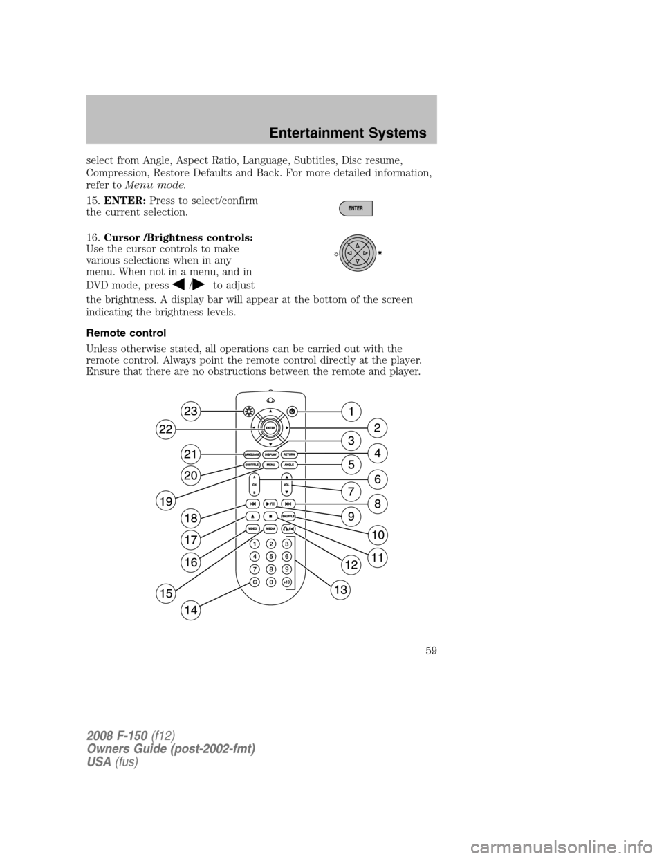 FORD F150 2008 11.G Owners Manual select from Angle, Aspect Ratio, Language, Subtitles, Disc resume,
Compression, Restore Defaults and Back. For more detailed information,
refer toMenu mode.
15.ENTER:Press to select/confirm
the curren