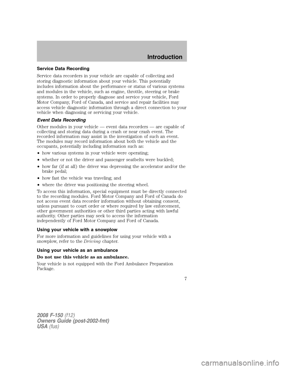 FORD F150 2008 11.G Owners Manual Service Data Recording
Service data recorders in your vehicle are capable of collecting and
storing diagnostic information about your vehicle. This potentially
includes information about the performan