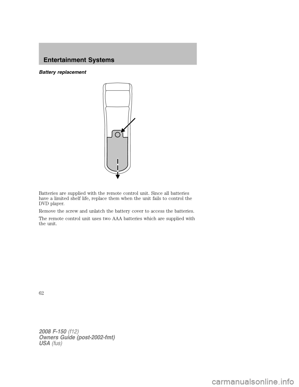 FORD F150 2008 11.G Repair Manual Battery replacement
Batteries are supplied with the remote control unit. Since all batteries
have a limited shelf life, replace them when the unit fails to control the
DVD player.
Remove the screw and FORD F150 2008 11.G Repair Manual Battery replacement
Batteries are supplied with the remote control unit. Since all batteries
have a limited shelf life, replace them when the unit fails to control the
DVD player.
Remove the screw and