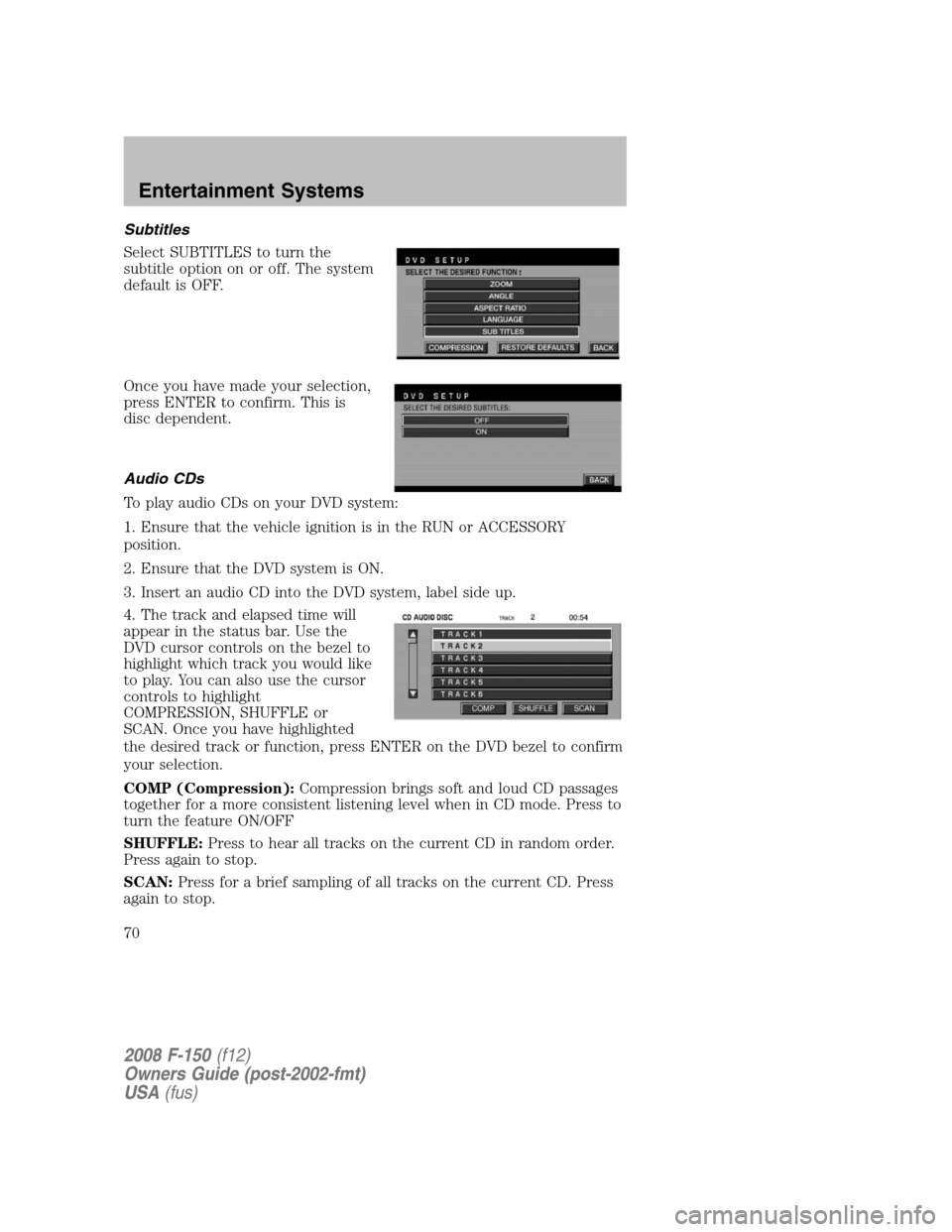FORD F150 2008 11.G Repair Manual Subtitles
Select SUBTITLES to turn the
subtitle option on or off. The system
default is OFF.
Once you have made your selection,
press ENTER to confirm. This is
disc dependent.
Audio CDs
To play audio FORD F150 2008 11.G Repair Manual Subtitles
Select SUBTITLES to turn the
subtitle option on or off. The system
default is OFF.
Once you have made your selection,
press ENTER to confirm. This is
disc dependent.
Audio CDs
To play audio