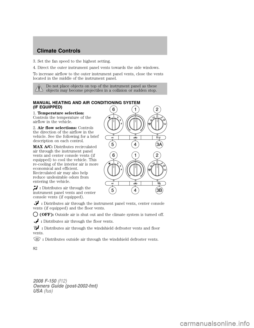 FORD F150 2008 11.G Owners Manual 3. Set the fan speed to the highest setting.
4. Direct the outer instrument panel vents towards the side windows.
To increase airflow to the outer instrument panel vents, close the vents
located in th